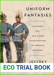 Uniform Fantasies: Soldiers, Sex, and Queer Emancipation in Imperial Germany (German and European Studies)