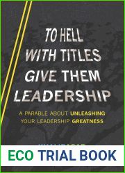 To Hell With Titles, Give Them Leadership: A Parable About Unleashing Your Leadership Greatness
