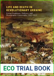 Life and Death in Revolutionary Ukraine: Living Conditions, Violence, and Demographic Catastrophe, 1917-1923