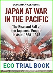 Japan at War in the Pacific: The Rise and Fall of the Japanese Empire in Asia: 1868-1945