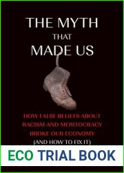 The Myth That Made Us: How False Beliefs about Racism and Meritocracy Broke Our Economy (and How to Fix It)