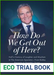 How Do We Get Out of Here?: Half a Century of Laughter and Mayhem at The American Spectator-From Bobby Kennedy to Donald J. Trump