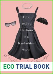 How to Be a Hepburn in a Kardashian World: The Art of Living with Style, Class, and Grace