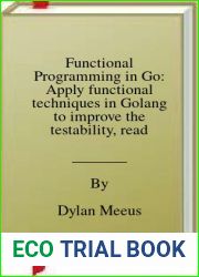 Functional Programming in Go: Apply functional techniques in Golang to improve the testability, readability, and security of your code