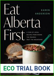 Eat Alberta First: A Year of Local Recipes from where the Prairies Meet the Mountains