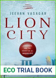 Lion City: Singapore and the Invention of Modern Asia