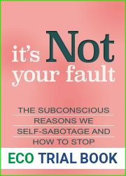 It|s Not Your Fault: The Subconscious Reasons We Self-Sabotage and How to Stop