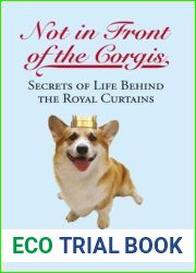 Not in Front of the Corgis: Secrets of Life Behind the Royal Curtains
