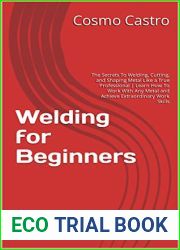 Welding for Beginners: The Secrets To Welding, Cutting, and Shaping Metal Like a True Professional | Learn How To Work With Any Metal and Achieve Extraordinary Work Skills
