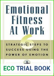 Emotional Fitness at Work: 6 Strategic Steps to Success Using the Power of Emotion