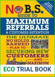 No B.S. Guide to Maximum Referrals and Customer Retention: The Ultimate No Holds Barred Plan to Securing New Customers and Maximum Profits