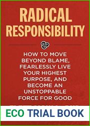 Radical Responsibility: How to Move Beyond Blame, Fearlessly Live Your Highest Purpose, and Become an Unstoppable Force for Good