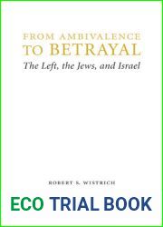 From Ambivalence to Betrayal: The Left, the Jews, and Israel (Studies in Antisemitism)
