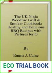 The UK Ninja Woodfire Grill and Smoker Cookbook: Healthy and Delicious BBQ Recipes with Pictures for Outdoor Grilling to Master the Art of Grilling, Incl. Metric Measurements and UK Ingredients