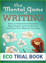The Mental Game of Writing: How to Overcome Obstacles, Stay Creative and Productive, and Free Your Mind for Success