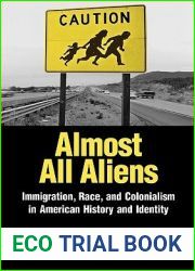 Almost All Aliens: Immigration, Race, and Colonialism in American History and Identity
