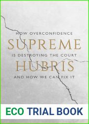 Supreme Hubris: How Overconfidence Is Destroying the Court - and How We Can Fix It