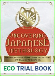 Uncovering Japanese Mythology: Exploring the Ancient Stories, Legends, and Folktales of the Land of the Rising Sun (Mythology Collection Book 6)