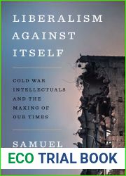 Liberalism against Itself: Cold War Intellectuals and the Making of Our Times