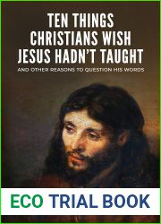 Ten Things Christians Wish Jesus Hadn|t Taught: And Other Reasons to Question His Words