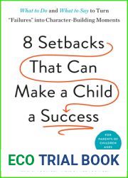 Eight Setbacks That Can Make a Child a Success: What to Do and What to Say to Turn and quot;Failures and quot; into Character-Building Moments