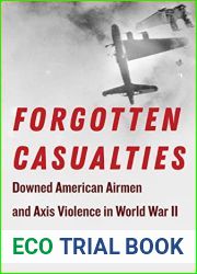 Forgotten Casualties: Downed American Airmen and Axis Violence in World War II (World War II: The Global, Human, and Ethical Dimension)