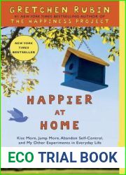 Happier at Home: Kiss More, Jump More, Abandon Self-Control, and My Other Experiments in Everyday Life