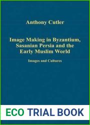Image Making in Byzantium, Sasanian Persia and the Early Muslim World: Images and Cultures (Variorum Collected Studies)