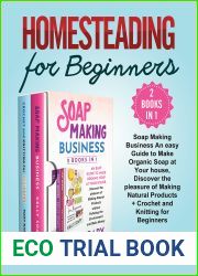 Homesteading for Beginners (2 Books in 1): Soap Making Business An easy Guide to Make Organic Soap at Your house, Discover the pleasure of Making Natural Products+Crochet and Knitting for Beginners