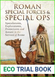 Roman Special Forces and Special Ops: Speculatores, Exploratores, Protectores and Areani in the Service of Rome