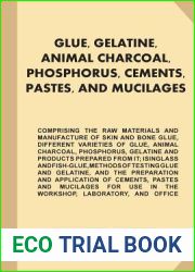 Glue, Gelatine, Animal Charcoal, Phosphorus, Cements, Pastes, and Mucilages: Comprising the Raw Materials and Manufacture of Skin and Bone Glue, … Methods of Testing Glue and Gelatine…