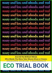 Mary and Lou and Rhoda and Ted: And All the Brilliant Minds Who Made The Mary Tyler Moore Show a Classic