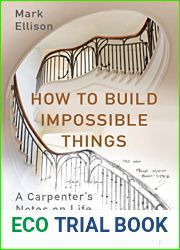 How to Build Impossible Things : Lessons in Life and Carpentry Mark Ellison
