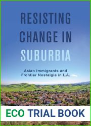 Resisting Change in Suburbia: Asian Immigrants and Frontier Nostalgia in L.A. (Volume 67) (American Crossroads)