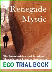 Renegade Mystic: The Pursuit of Spiritual Freedom Through Consciousness Exploration
