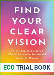 Find Your Clear Vision: A New Mindset to Create a Vibrant Personal or Professional Brand with Purpose