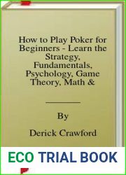 How to Play Poker for Beginners - Learn the Strategy, Fundamentals, Psychology, Game Theory, Math and Advanced Systems