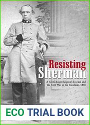 Resisting Sherman: A Confederate Surgeon|s Journal and the Civil War in the Carolinas, 1865