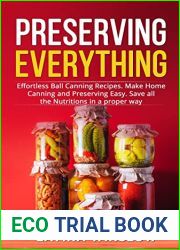 Preserving Everything: Effortless Ball Canning Recipes. Make Home Canning and Preserving Easy. Save all the Nutritions in a proper way