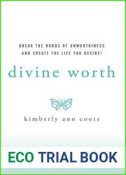 Divine Worth: Break the Bonds of Unworthiness and Create the Life You Desire!