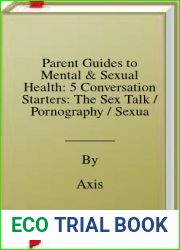 Parent Guides to Mental and Sexual Health: 5 Conversation Starters: The Sex Talk Pornography Sexual Assault Suicide and Self-Harm Prevention Depression and Anxiety (Axis)