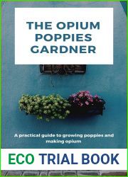 THE OPIUM POPPIES GARDNER: A practical guide to growing poppies and making opium