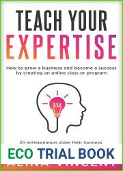 Teach Your Expertise: How to Grow a Business and Become a Success by Creating an Online Class or Program