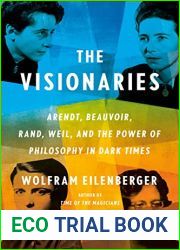 The Visionaries: Arendt, Beauvoir, Rand, Weil, and the Power of Philosophy in Dark Times