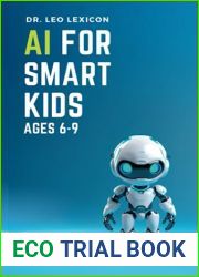 AI for Smart Kids Ages 6-9: Discover How Artificial Intelligence is Changing the World, Understand how AI Works, and find Resources for Fun Activities and Coding Projects