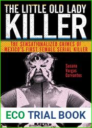 The Little Old Lady Killer: The Sensationalized Crimes of Mexico|s First Female Serial Killer (Alternative Criminology Book 20)
