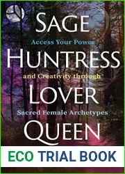 Sage, Huntress, Lover, Queen: Access Your Power and Creativity through Sacred Female Archetypes