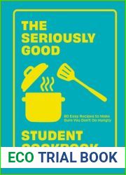 The Seriously Good Student Cookbook: 80 Easy Recipes to Make Sure You Don|t Go Hungry
