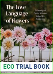 The Love Language of Flowers: Floriography and Elevated, Achievable, Vintage-Style Arrangements (Types of Flowers, History of Flowers, Flower Meanings)