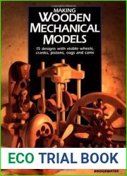 Making Wooden Mechanical Models: 15 Designs With Visible Wheels, Cranks, Pistons, Cogs, and Cams